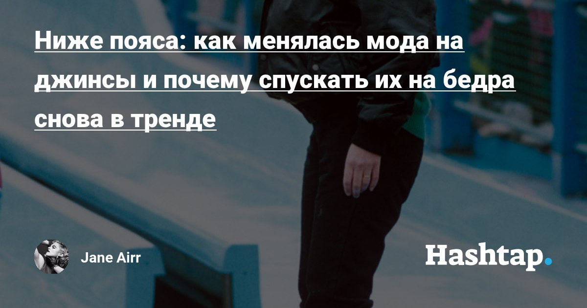 Ниже пояса: как менялась мода на джинсы и почему спускать их на бедра снова в...